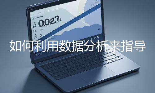 如何利用數(shù)據分析來指導網站優(yōu)化?